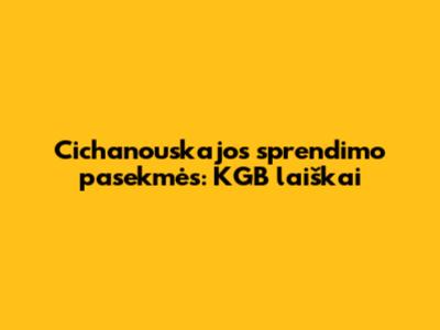 **Cichanouskajos sprendimo pasekmės: KGB laiškai**