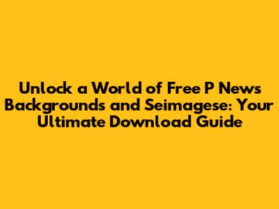 **Unlock a World of Free P News Backgrounds and Seimagese: Your Ultimate Download Guide**