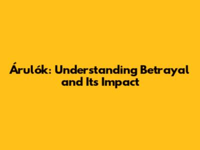 Árulók: Understanding Betrayal and Its Impact