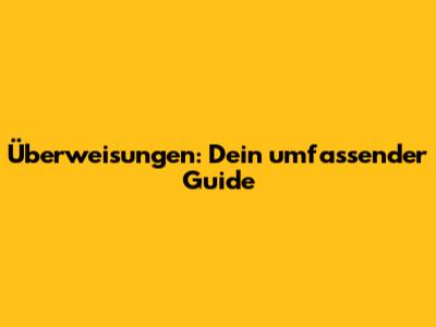 Überweisungen: Dein umfassender Guide