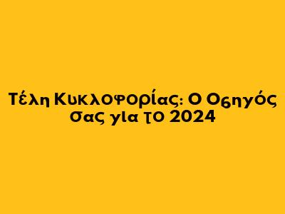Τέλη Κυκλοφορίας: Ο Οδηγός σας για το 2024