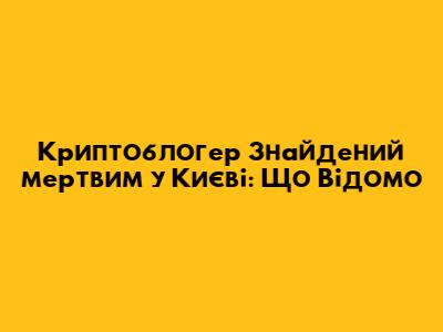 Криптоблогер Знайдений мертвим у Києві: Що Відомо