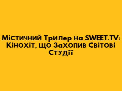 Містичний Трилер на SWEET.TV: Кінохіт, що Захопив Світові Студії