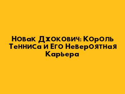 Новак Джокович: Король Тенниса и Его Невероятная Карьера