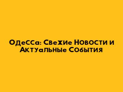 Одесса: Свежие Новости и Актуальные События