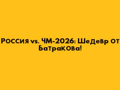 Россия vs. ЧМ-2026: Шедевр от Батракова!