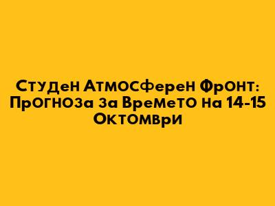 Студен Атмосферен Фронт: Прогноза за Времето на 14-15 Октомври