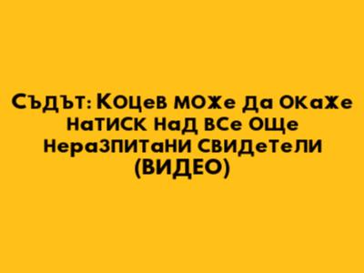 Съдът: Коцев може да окаже натиск над все още неразпитани свидетели (ВИДЕО)