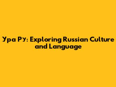 Ура Ру: Exploring Russian Culture and Language