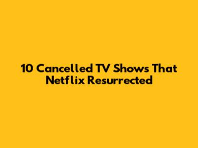 10 Cancelled TV Shows That Netflix Resurrected