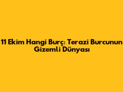 11 Ekim Hangi Burç: Terazi Burcunun Gizemli Dünyası