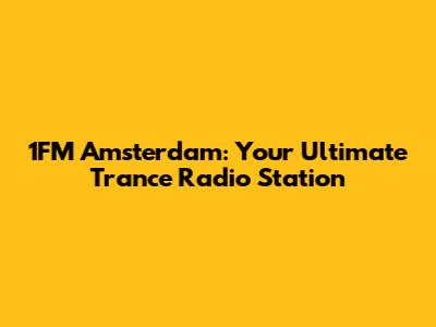 1FM Amsterdam: Your Ultimate Trance Radio Station