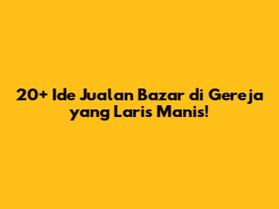 20+ Ide Jualan Bazar di Gereja yang Laris Manis!