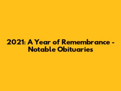 2021: A Year of Remembrance - Notable Obituaries