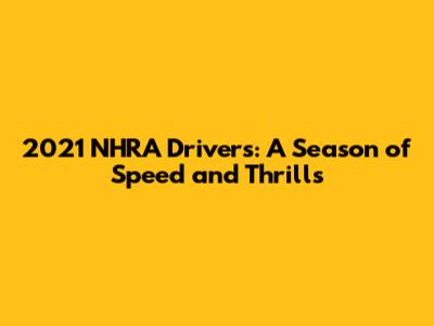 2021 NHRA Drivers: A Season of Speed and Thrills
