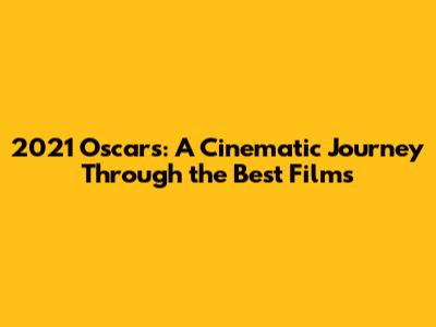 2021 Oscars: A Cinematic Journey Through the Best Films