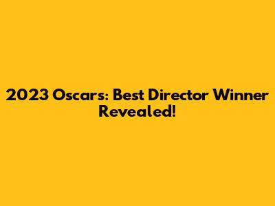 2023 Oscars: Best Director Winner Revealed!