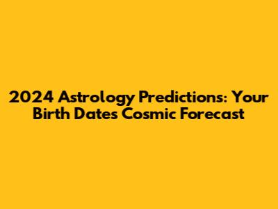 2024 Astrology Predictions: Your Birth Date's Cosmic Forecast