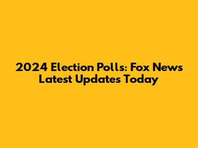2024 Election Polls: Fox News Latest Updates Today
