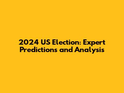 2024 US Election: Expert Predictions and Analysis