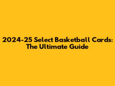 2024-25 Select Basketball Cards: The Ultimate Guide