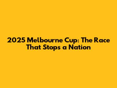 2025 Melbourne Cup: The Race That Stops a Nation