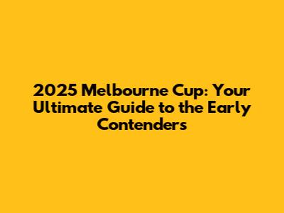 2025 Melbourne Cup: Your Ultimate Guide to the Early Contenders