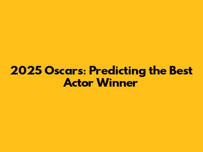 2025 Oscars: Predicting the Best Actor Winner