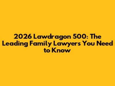 2026 Lawdragon 500: The Leading Family Lawyers You Need to Know