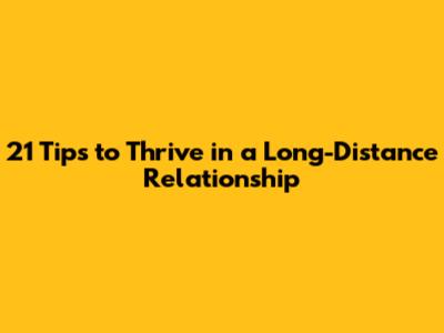 21 Tips to Thrive in a Long-Distance Relationship