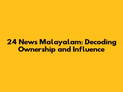 24 News Malayalam: Decoding Ownership and Influence
