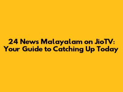 24 News Malayalam on JioTV: Your Guide to Catching Up Today