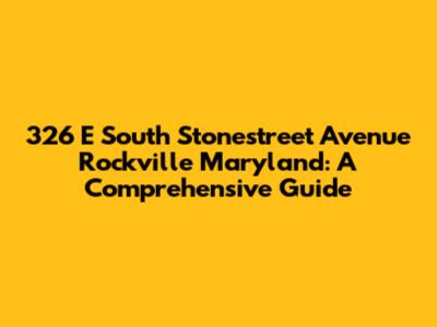 326 E South Stonestreet Avenue Rockville Maryland: A Comprehensive Guide