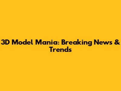 3D Model Mania: Breaking News & Trends