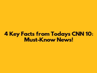 4 Key Facts from Today's CNN 10: Must-Know News!