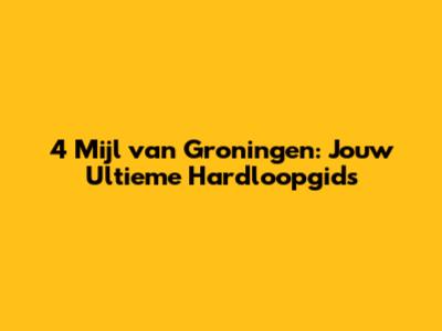 4 Mijl van Groningen: Jouw Ultieme Hardloopgids