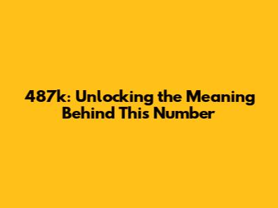 487k: Unlocking the Meaning Behind This Number