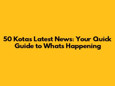 50 Kota's Latest News: Your Quick Guide to What's Happening