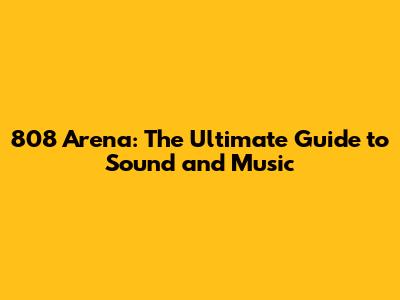 808 Arena: The Ultimate Guide to Sound and Music