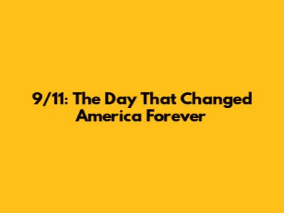 9/11: The Day That Changed America Forever
