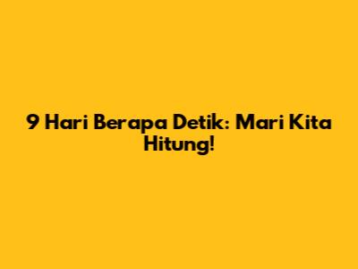 9 Hari Berapa Detik: Mari Kita Hitung!