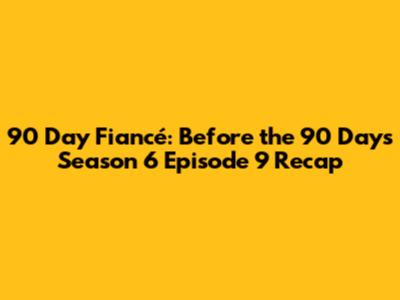 90 Day Fiancé: Before the 90 Days Season 6 Episode 9 Recap