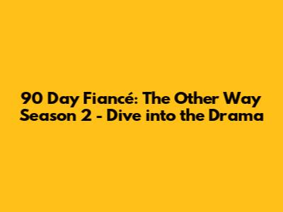 90 Day Fiancé: The Other Way Season 2 - Dive into the Drama