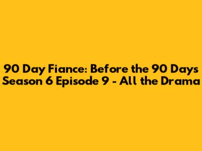 90 Day Fiance: Before the 90 Days Season 6 Episode 9 - All the Drama