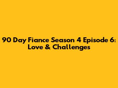 90 Day Fiance Season 4 Episode 6: Love & Challenges
