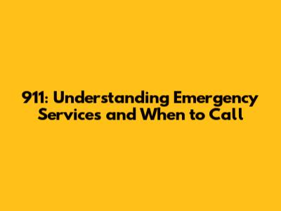 911: Understanding Emergency Services and When to Call