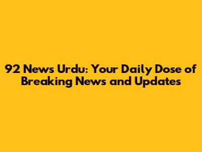 92 News Urdu: Your Daily Dose of Breaking News and Updates
