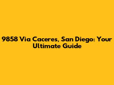 9858 Via Caceres, San Diego: Your Ultimate Guide