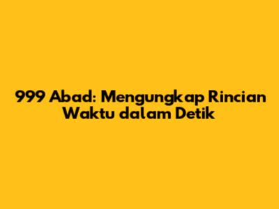 999 Abad: Mengungkap Rincian Waktu dalam Detik