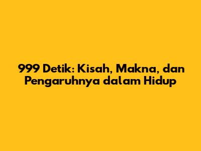 999 Detik: Kisah, Makna, dan Pengaruhnya dalam Hidup